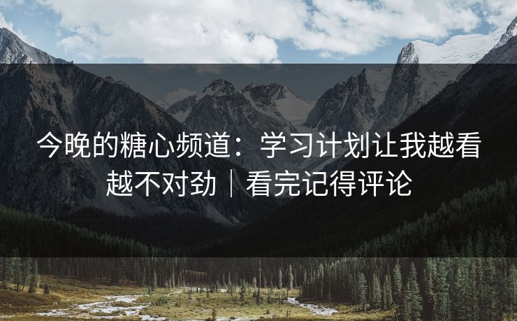 今晚的糖心频道：学习计划让我越看越不对劲｜看完记得评论